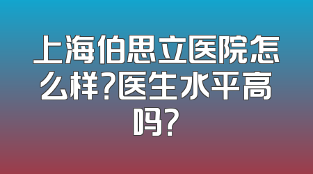 上海伯思立医院怎么样？医生水平高吗？