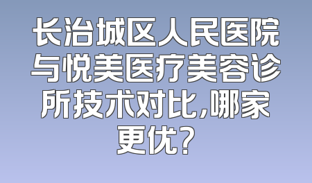 长治城区人民医院与悦美医疗美容诊所技术对比，哪家更优？
