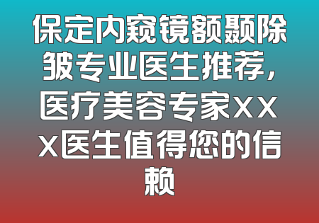 保定内窥镜额颞除皱专业医生推荐，医疗美容专家xxx医生值得您的信赖