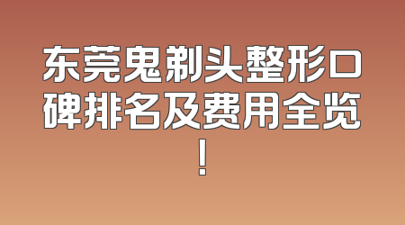 东莞鬼剃头整形口碑排名及费用全览！