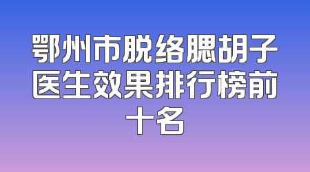 鄂州市脱络腮胡子医生效果排行榜前十名