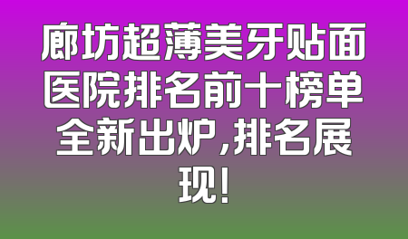 廊坊超薄美牙贴面医院排名前十榜单全新出炉，排名展现！