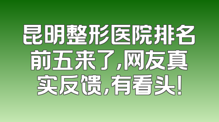 昆明整形医院排名前五来了，网友真实反馈，有看头！