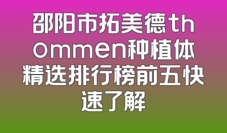 邵阳市拓美德thommen种植体精选排行榜前五快速了解