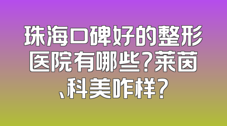 珠海口碑好的整形医院有哪些？莱茵、科美咋样？