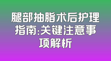 腿部抽脂术后护理指南：关键注意事项解析