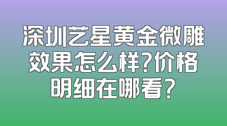 深圳艺星黄金微雕效果怎么样？价格明细在哪看？