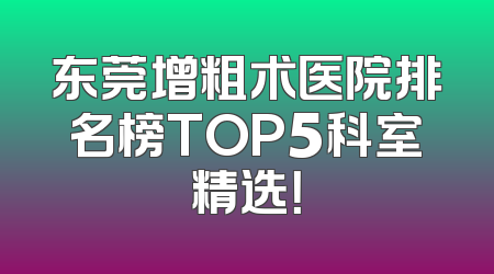 东莞增粗术医院排名榜TOP5科室精选！
