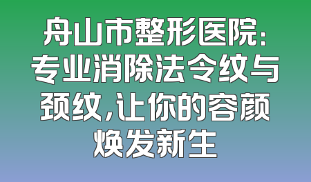 舟山市整形医院：专业消除法令纹与颈纹，让你的容颜焕发新生