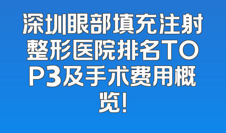深圳眼部填充注射整形医院排名TOP3及手术费用概览！