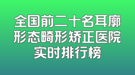 全国前二十名耳廓形态畸形矫正医院实时排行榜