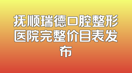 抚顺瑞德口腔整形医院完整价目表发布