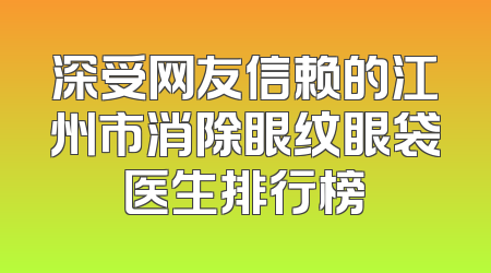 深受网友信赖的江州市消除眼纹眼袋医生排行榜