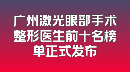 广州激光眼部手术整形医生前十名榜单正式发布
