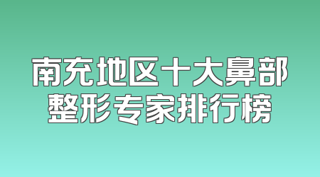 南充地区十大鼻部整形专家排行榜
