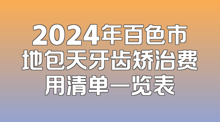 2024年百色市地包天牙齿矫治费用清单一览表