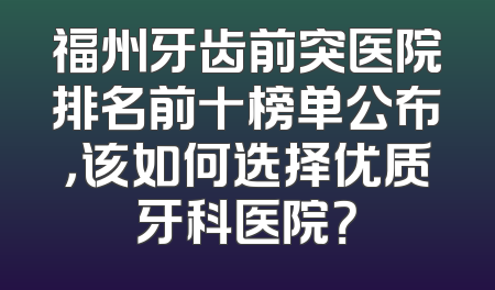 福州牙齿前突医院排名前十榜单公布，该如何选择优质牙科医院？