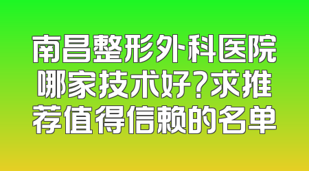 南昌整形外科医院哪家技术好？求推荐值得信赖的名单