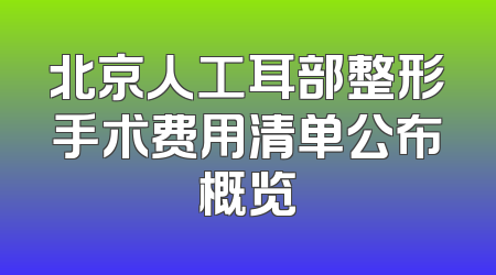 北京人工耳部整形手术费用清单公布概览