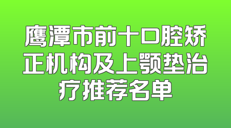 鹰潭市前十口腔矫正机构及上颚垫治疗推荐名单