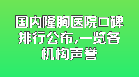 国内隆胸医院口碑排行公布，一览各机构声誉