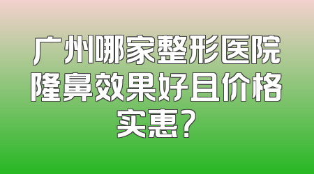广州哪家整形医院隆鼻效果好且价格实惠？