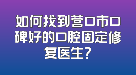 如何找到营口市口碑好的口腔固定修复医生？