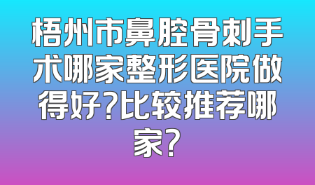 梧州市鼻腔骨刺手术哪家整形医院做得好？比较推荐哪家？