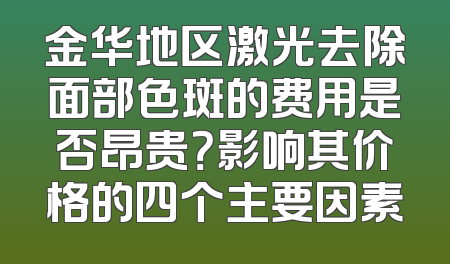金华地区激光去除面部色斑的费用是否昂贵？影响其价格的四个主要因素
