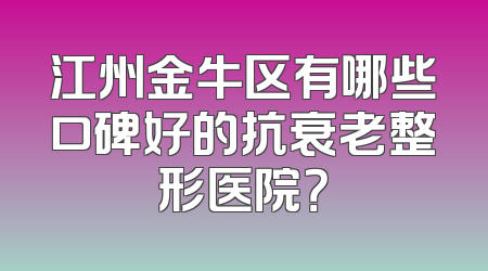 江州金牛区有哪些口碑好的抗衰老整形医院？