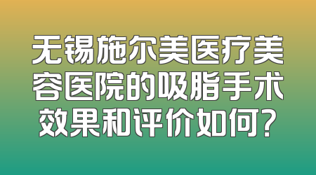 无锡施尔美医疗美容医院的吸脂手术效果和评价如何？