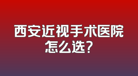 西安近视手术医院怎么选？