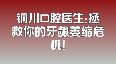 铜川口腔医生：拯救你的牙龈萎缩危机！