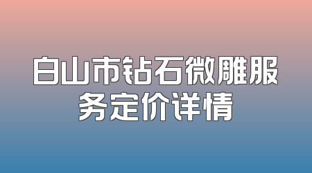 白山市钻石微雕服务定价详情