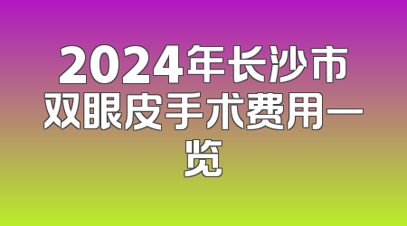 2024年长沙市双眼皮手术费用一览