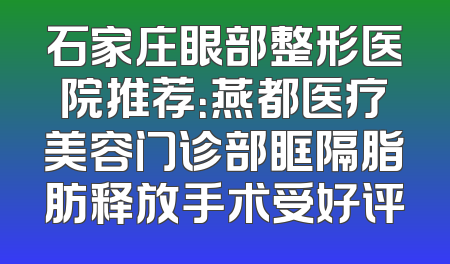 石家庄眼部整形医院推荐：燕都医疗美容门诊部眶隔脂肪释放手术受好评