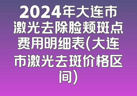 2024年大连市激光去除脸颊斑点费用明细表（大连市激光去斑价格区间）