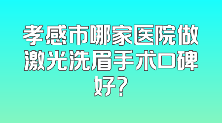 孝感市哪家医院做激光洗眉手术口碑好？