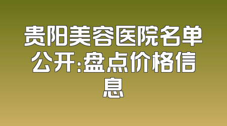 贵阳美容医院名单公开：盘点价格信息