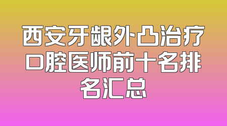 西安牙龈外凸治疗口腔医师前十名排名汇总