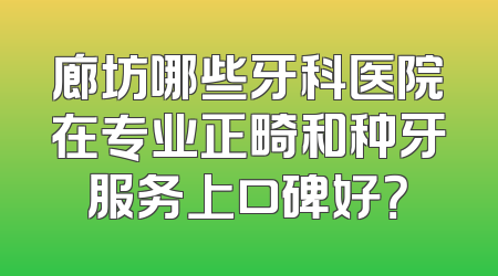 廊坊哪些牙科医院在专业正畸和种牙服务上口碑好？