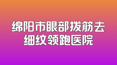 绵阳市眼部拨筋去细纹领跑医院