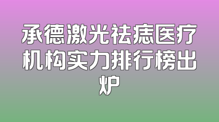 承德激光祛痣医疗机构实力排行榜出炉