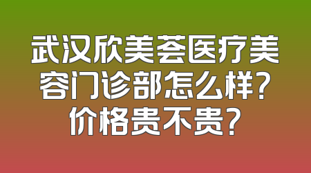 武汉欣美荟医疗美容门诊部怎么样？价格贵不贵？