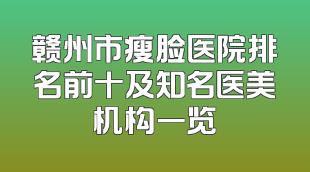 赣州市瘦脸医院排名前十及知名医美机构一览
