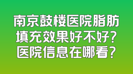 南京鼓楼医院脂肪填充效果好不好？医院信息在哪看？