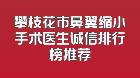 攀枝花市鼻翼缩小手术医生诚信排行榜推荐