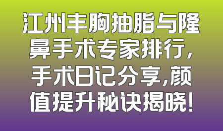 江州丰胸抽脂与隆鼻手术专家排行，手术日记分享，颜值提升秘诀揭晓！