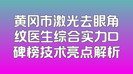 黄冈市激光去眼角纹医生综合实力口碑榜技术亮点解析