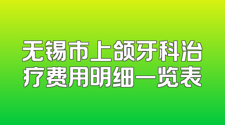 无锡市上颌牙科治疗费用明细一览表